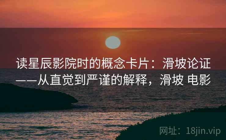 读星辰影院时的概念卡片：滑坡论证——从直觉到严谨的解释，滑坡 电影