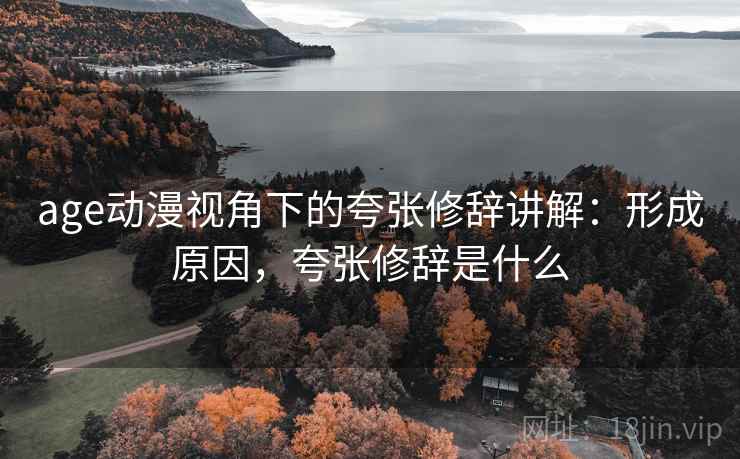 age动漫视角下的夸张修辞讲解:形成原因,夸张修辞是什么 age动漫视角下的夸张修辞讲解:形成原因,夸张修辞是什么
