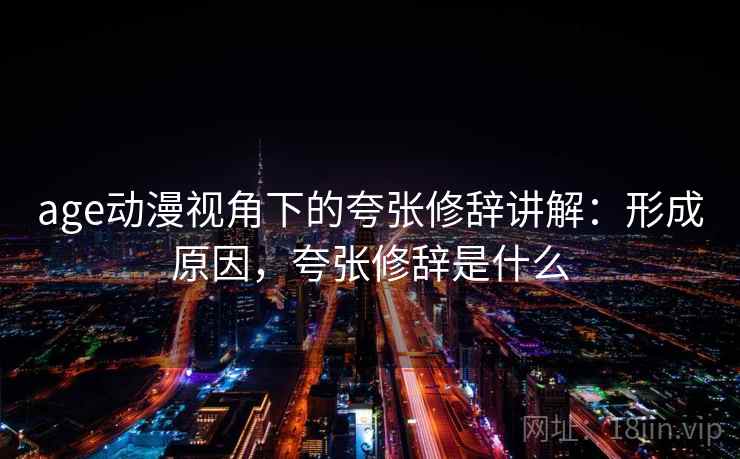 age动漫视角下的夸张修辞讲解：形成原因，夸张修辞是什么