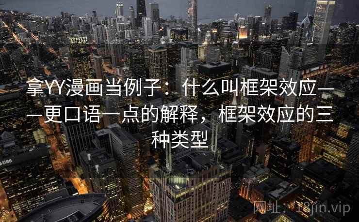 拿YY漫画当例子：什么叫框架效应——更口语一点的解释，框架效应的三种类型