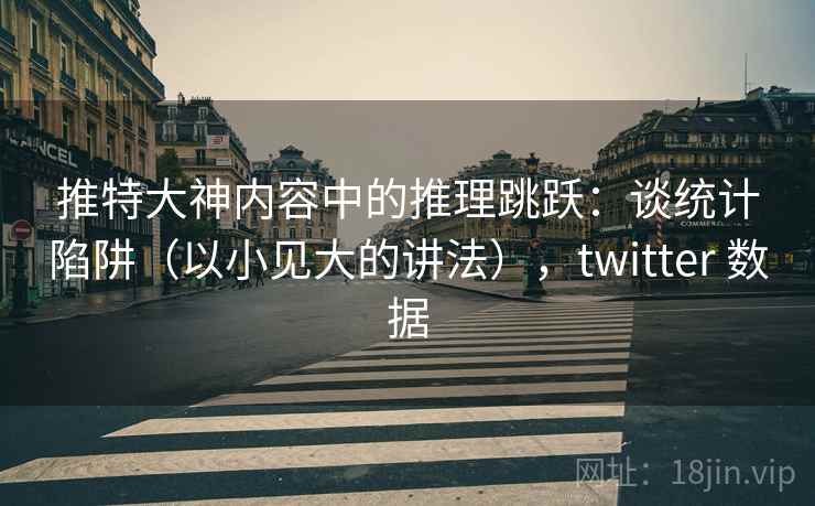推特大神内容中的推理跳跃：谈统计陷阱（以小见大的讲法），twitter 数据