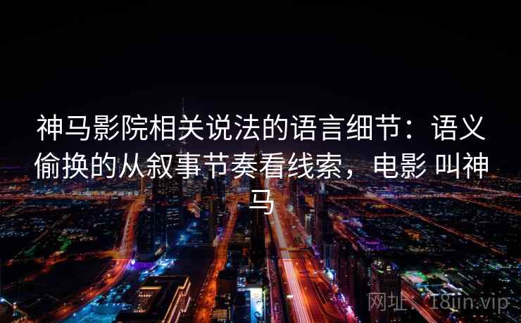 神马影院相关说法的语言细节：语义偷换的从叙事节奏看线索，电影 叫神马