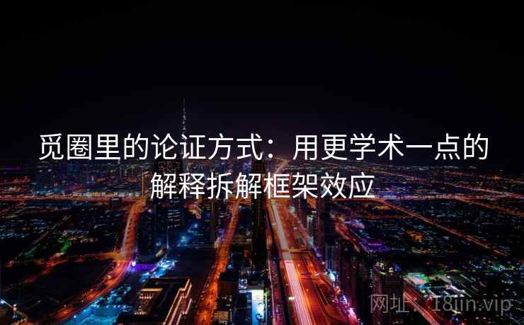 觅圈里的论证方式：用更学术一点的解释拆解框架效应