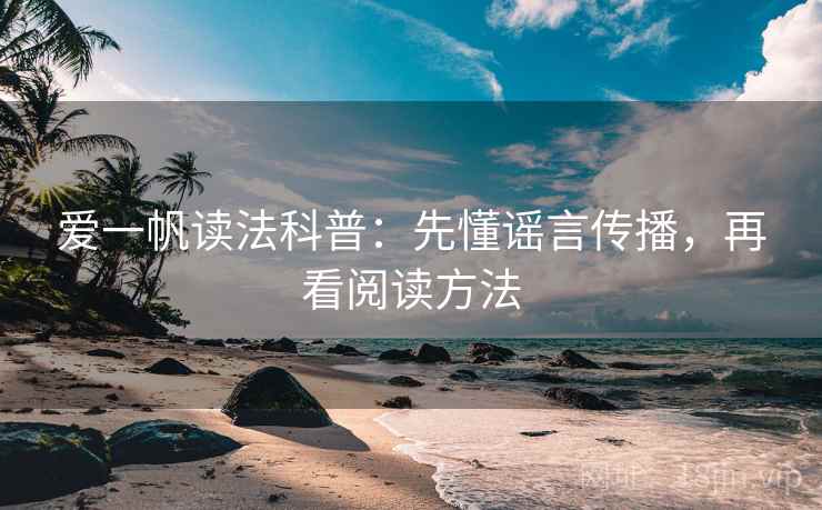 爱一帆读法科普:先懂谣言传播,再看阅读方法 爱一帆读法科普:先懂谣言传播,再看阅读方法