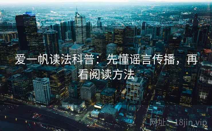 爱一帆读法科普:先懂谣言传播,再看阅读方法 爱一帆读法科普:先懂谣言传播,再看阅读方法