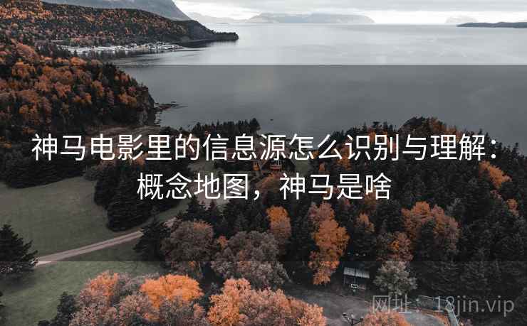 神马电影里的信息源怎么识别与理解：概念地图，神马是啥