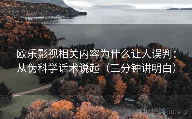 欧乐影视相关内容为什么让人误判：从伪科学话术说起（三分钟讲明白）