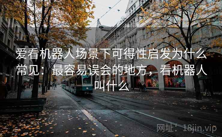 爱看机器人场景下可得性启发为什么常见：最容易误会的地方，看机器人叫什么