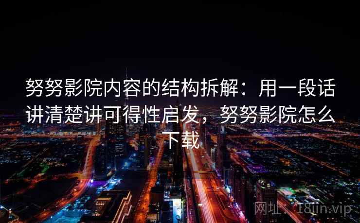 努努影院内容的结构拆解：用一段话讲清楚讲可得性启发，努努影院怎么下载