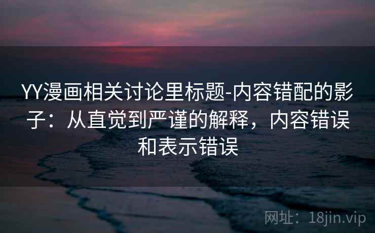 YY漫画相关讨论里标题-内容错配的影子：从直觉到严谨的解释，内容错误和表示错误