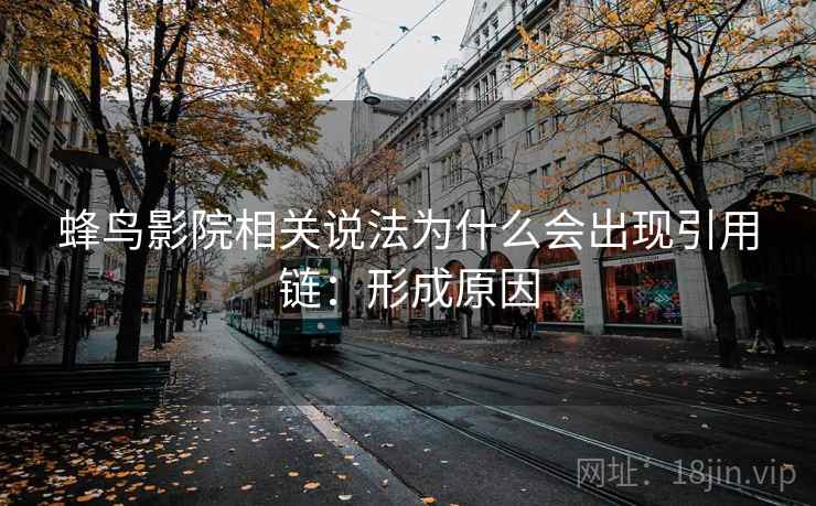 蜂鸟影院相关说法为什么会出现引用链：形成原因