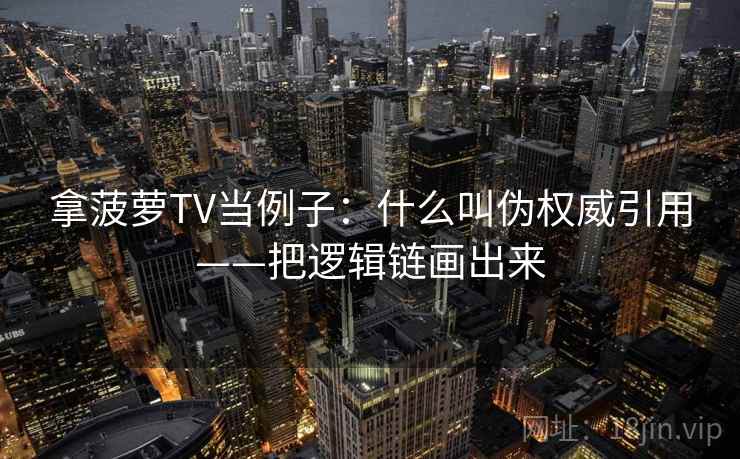 拿菠萝TV当例子：什么叫伪权威引用——把逻辑链画出来