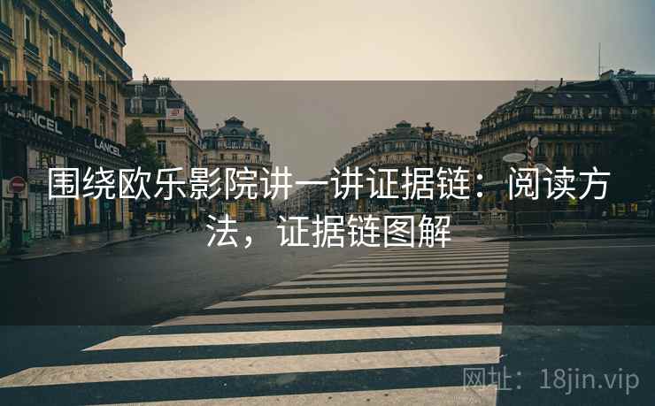 围绕欧乐影院讲一讲证据链：阅读方法，证据链图解