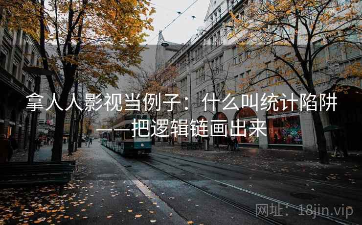 拿人人影视当例子：什么叫统计陷阱——把逻辑链画出来