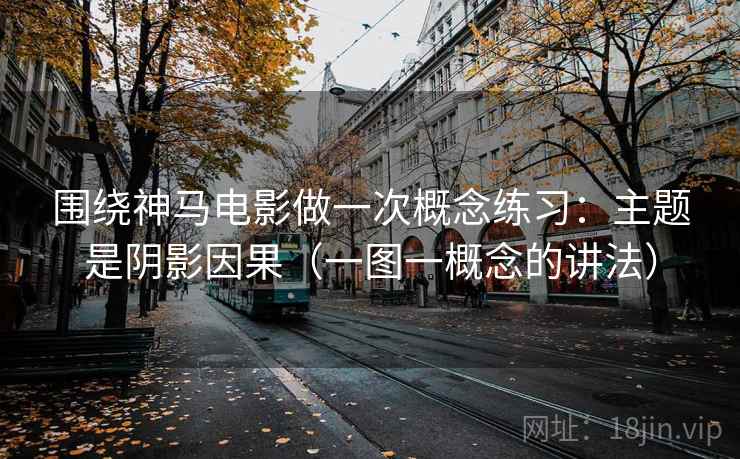 围绕神马电影做一次概念练习：主题是阴影因果（一图一概念的讲法）