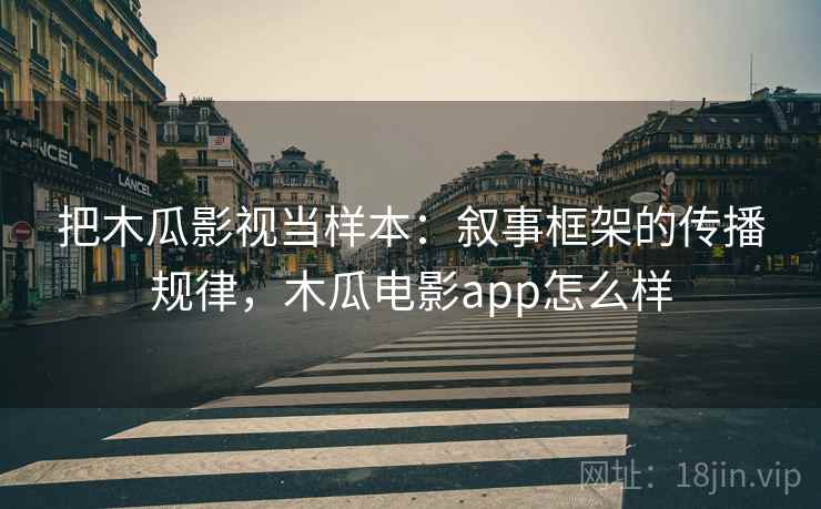 把木瓜影视当样本：叙事框架的传播规律，木瓜电影app怎么样
