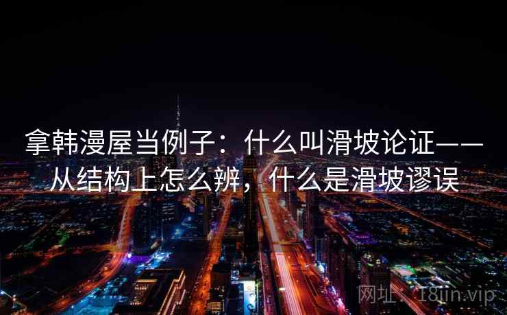拿韩漫屋当例子：什么叫滑坡论证——从结构上怎么辨，什么是滑坡谬误