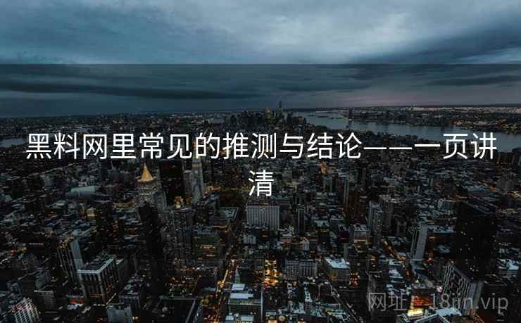黑料网里常见的推测与结论——一页讲清