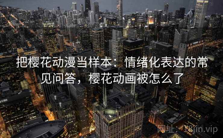 把樱花动漫当样本：情绪化表达的常见问答，樱花动画被怎么了