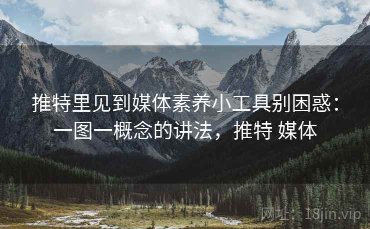 推特里见到媒体素养小工具别困惑：一图一概念的讲法，推特 媒体