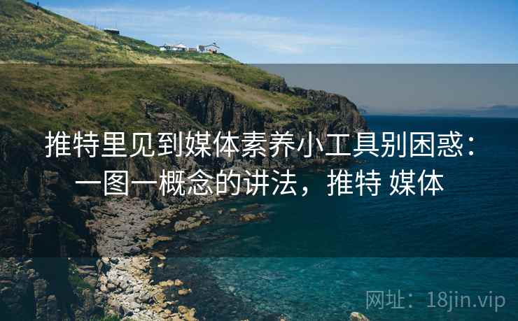推特里见到媒体素养小工具别困惑：一图一概念的讲法，推特 媒体