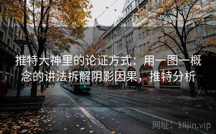 推特大神里的论证方式：用一图一概念的讲法拆解阴影因果，推特分析