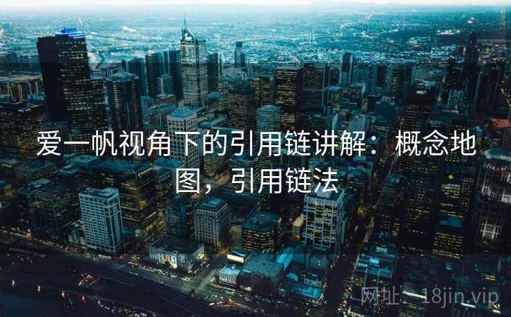 爱一帆视角下的引用链讲解：概念地图，引用链法