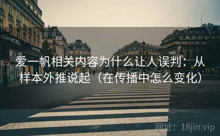 爱一帆相关内容为什么让人误判：从样本外推说起（在传播中怎么变化）