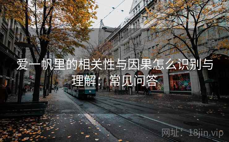 爱一帆里的相关性与因果怎么识别与理解：常见问答