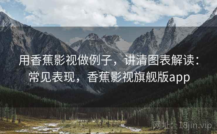 用香蕉影视做例子，讲清图表解读：常见表现，香蕉影视旗舰版app