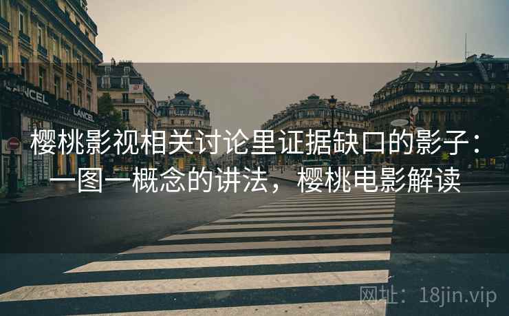 樱桃影视相关讨论里证据缺口的影子：一图一概念的讲法，樱桃电影解读