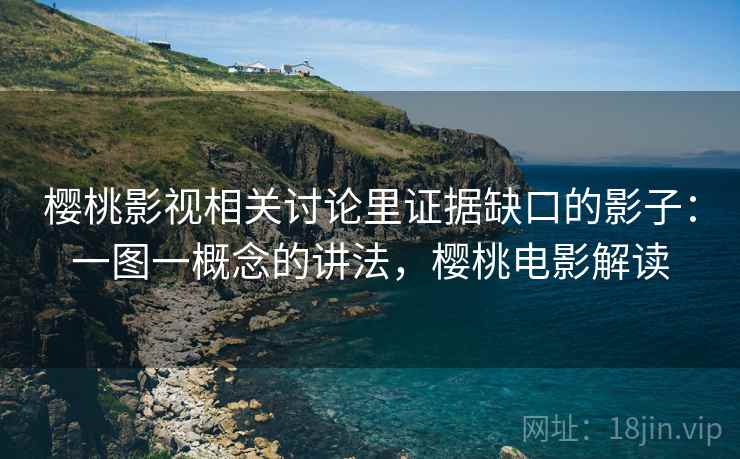 樱桃影视相关讨论里证据缺口的影子:一图一概念的讲法,樱桃电影解读 樱桃影视相关讨论里证据缺口的影子:一图一概念的讲法,樱桃电影解读