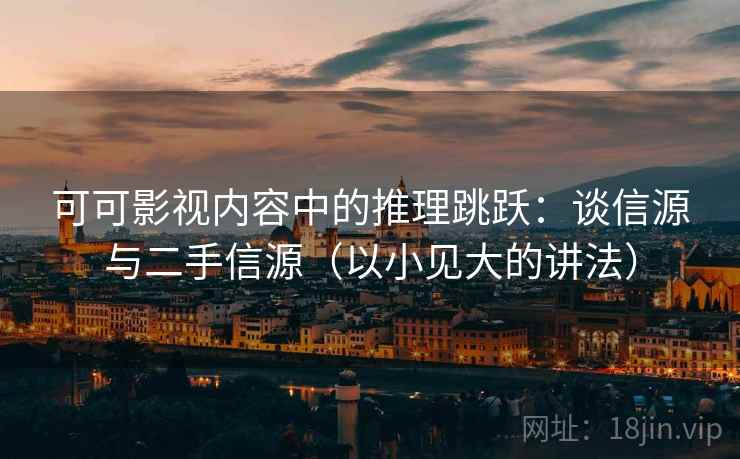 可可影视内容中的推理跳跃：谈信源与二手信源（以小见大的讲法）