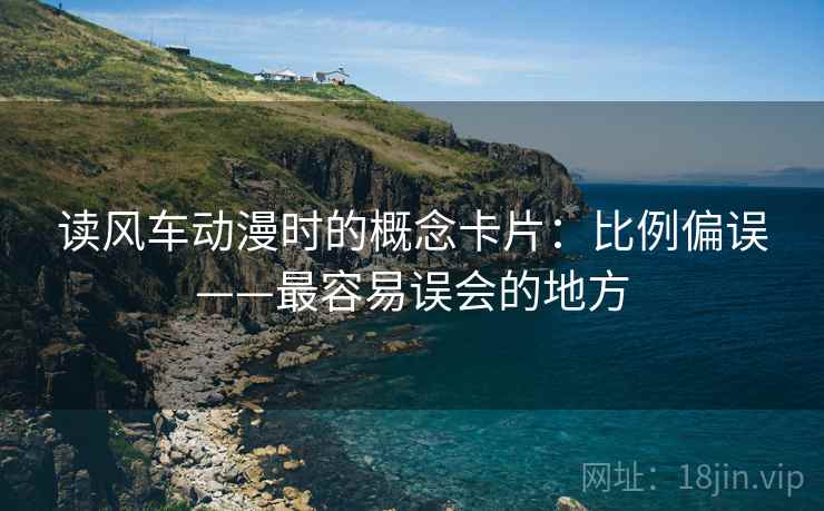 读风车动漫时的概念卡片:比例偏误——最容易误会的地方 读风车动漫时的概念卡片:比例偏误——最容易误会的地方