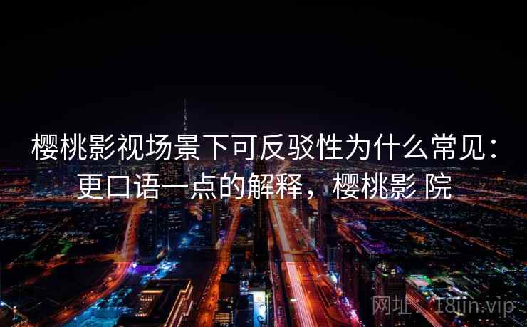 樱桃影视场景下可反驳性为什么常见：更口语一点的解释，樱桃影 院