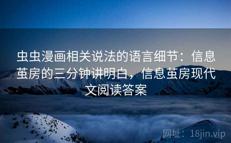 虫虫漫画相关说法的语言细节：信息茧房的三分钟讲明白，信息茧房现代文阅读答案