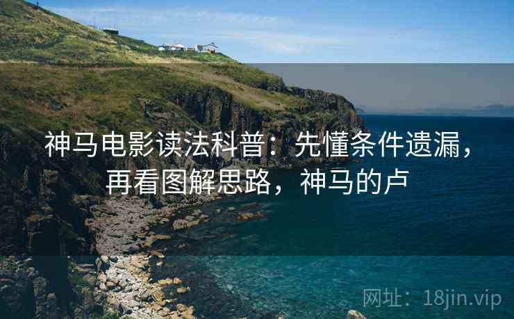 神马电影读法科普：先懂条件遗漏，再看图解思路，神马的卢