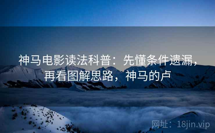 神马电影读法科普:先懂条件遗漏,再看图解思路,神马的卢 神马电影读法科普:先懂条件遗漏,再看图解思路,神马的卢