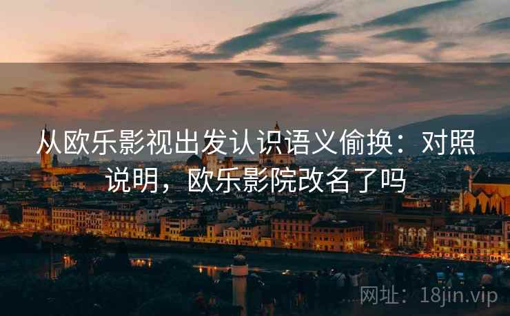 从欧乐影视出发认识语义偷换:对照说明,欧乐影院改名了吗 从欧乐影视出发认识语义偷换:对照说明,欧乐影院改名了吗