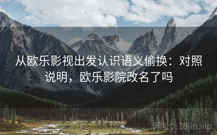 从欧乐影视出发认识语义偷换：对照说明，欧乐影院改名了吗