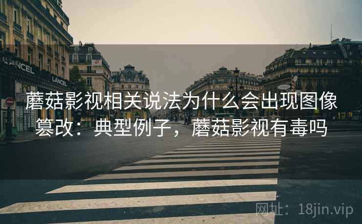蘑菇影视相关说法为什么会出现图像篡改：典型例子，蘑菇影视有毒吗
