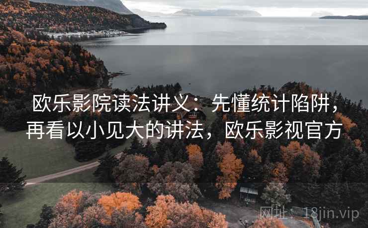 欧乐影院读法讲义：先懂统计陷阱，再看以小见大的讲法，欧乐影视官方
