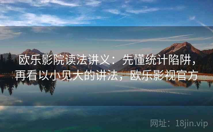 欧乐影院读法讲义:先懂统计陷阱,再看以小见大的讲法,欧乐影视官方 欧乐影院读法讲义:先懂统计陷阱,再看以小见大的讲法,欧乐影视官方