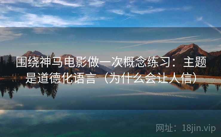 围绕神马电影做一次概念练习:主题是道德化语言(为什么会让人信) 围绕神马电影做一次概念练习:主题是道德化语言(为什么会让人信)