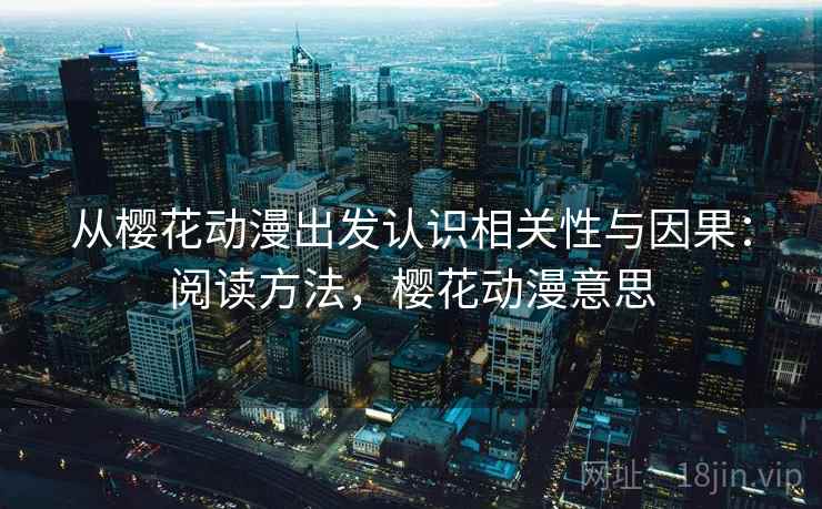 从樱花动漫出发认识相关性与因果：阅读方法，樱花动漫意思