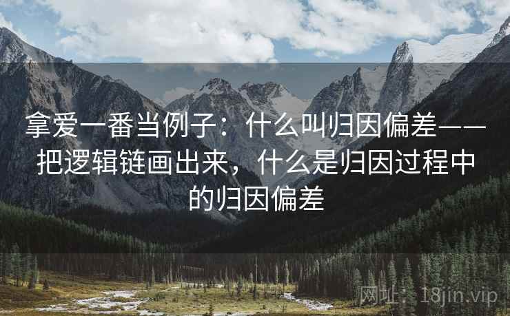 拿爱一番当例子:什么叫归因偏差——把逻辑链画出来,什么是归因过程中的归因偏差 拿爱一番当例子:什么叫归因偏差——把逻辑链画出来,什么是归因过程中的归因偏差