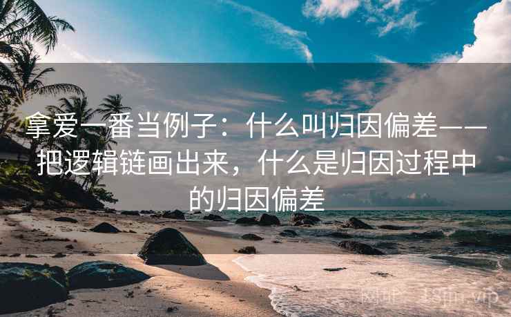 拿爱一番当例子：什么叫归因偏差——把逻辑链画出来，什么是归因过程中的归因偏差