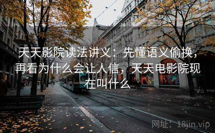天天影院读法讲义：先懂语义偷换，再看为什么会让人信，天天电影院现在叫什么