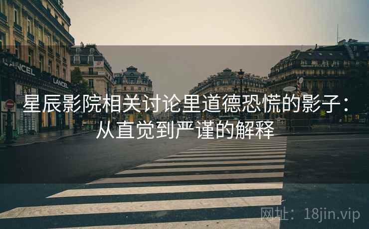 星辰影院相关讨论里道德恐慌的影子：从直觉到严谨的解释