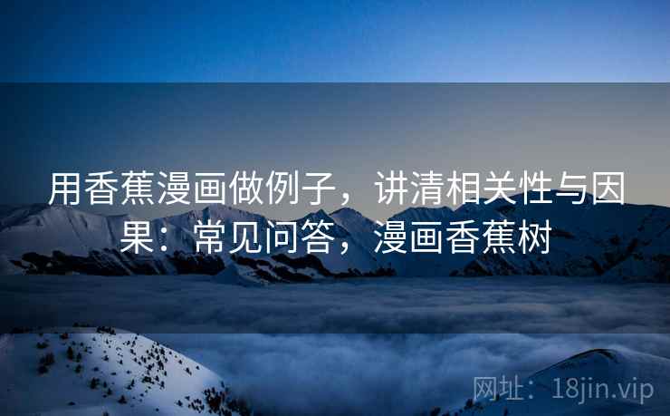 用香蕉漫画做例子，讲清相关性与因果：常见问答，漫画香蕉树